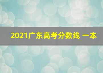 2021广东高考分数线 一本